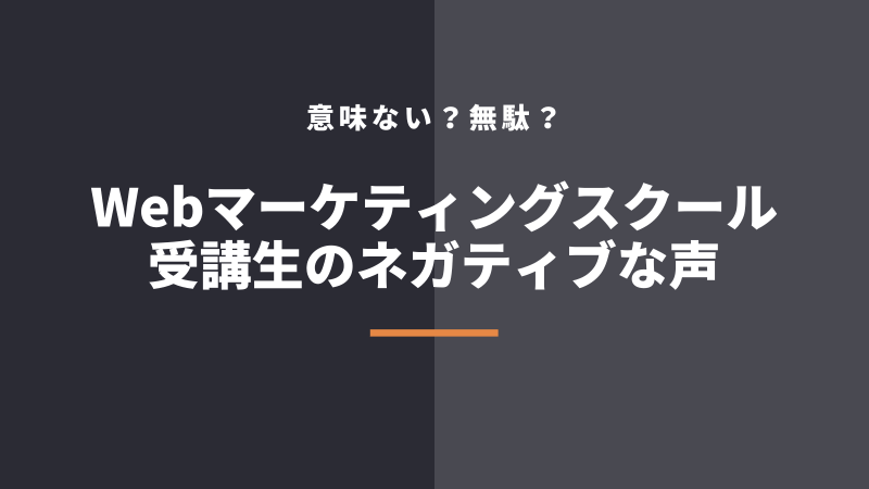 「Webマーケティングスクールが意味ない、無駄だった、いらない」という受講者の声