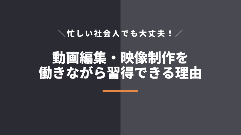 社会人でも働きながら動画編集・映像制作スキルを習得できる理由